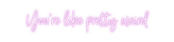 Custom Neon: You're like p...