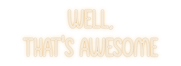 Custom Neon: Well,
That's ...