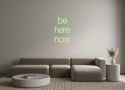 Custom Neon: be 
here
now