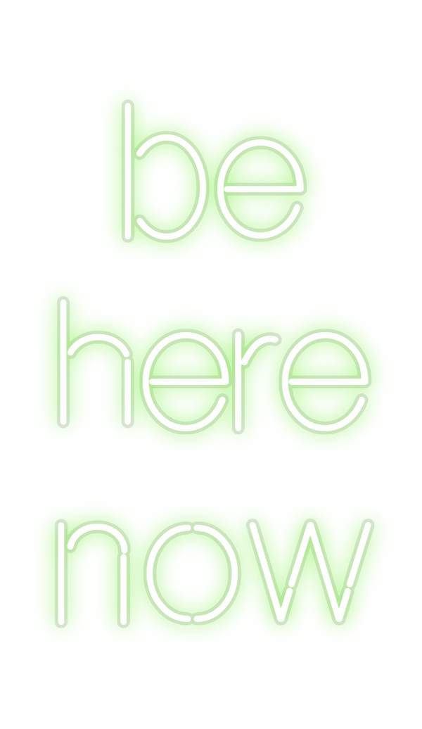 Custom Neon: be 
here
now