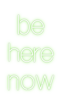 Custom Neon: be 
here
now