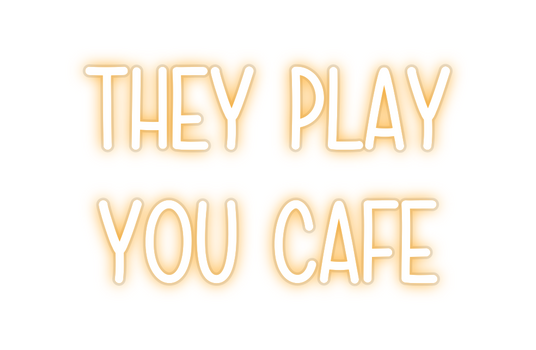 Custom Neon: THEY PLAY
YOU...