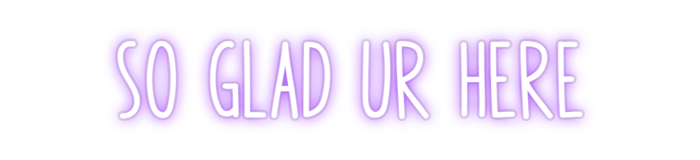 Custom Neon: so glad ur here