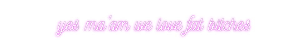 Custom Neon: yes ma'am we ...