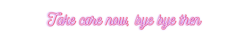 Custom Neon: Take care now...