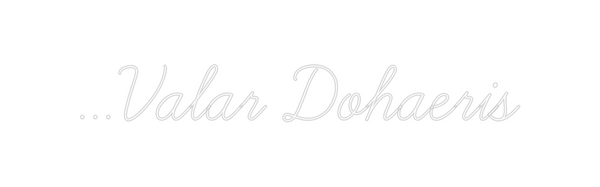 Custom Neon: …Valar Dohaer...