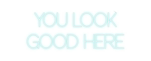 Custom Neon: YOU LOOK 
GO...