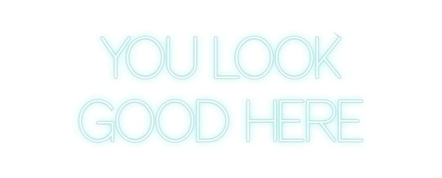 Custom Neon: YOU LOOK 
GO...