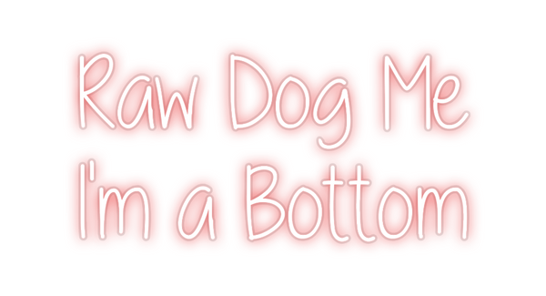 Custom Neon: Raw Dog Me
I...