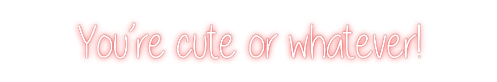 Custom Neon: You’re cute o...
