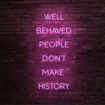Well Behaved People Don't Make History Neon Sign