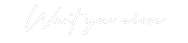 Custom Neon: Want you close