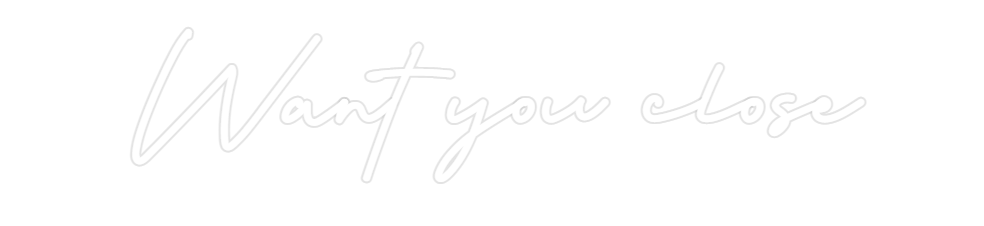 Custom Neon: Want you close