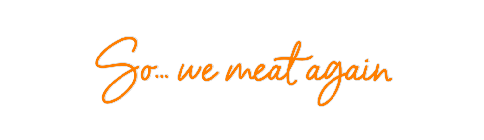Custom Neon: So... we meat...