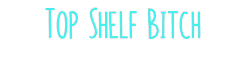 Custom Neon: Top Shelf Bitch