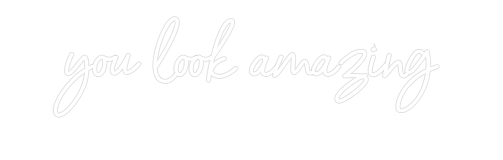 Custom Neon: you look amaz...
