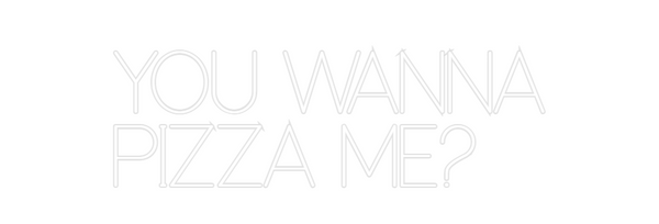 Custom Neon: YOU WANNA
PIZ...