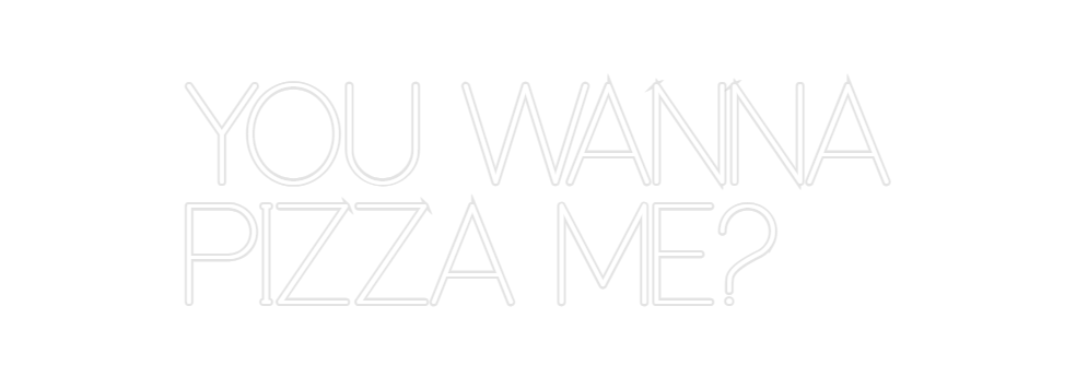 Custom Neon: YOU WANNA
PIZ...