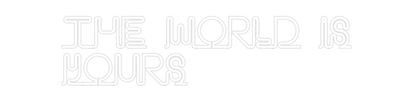 Custom Neon: The World Is
...