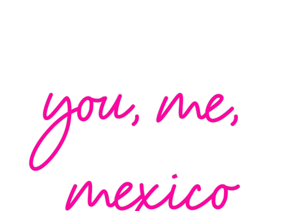 Custom Neon: you, me, 
mex...