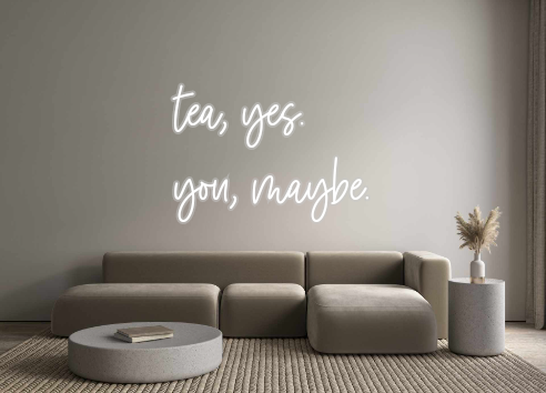 Custom Neon: tea, yes.
you...