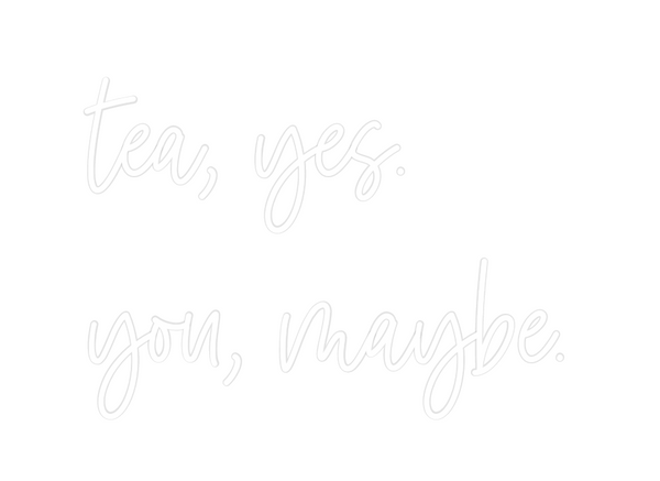 Custom Neon: tea, yes.
you...