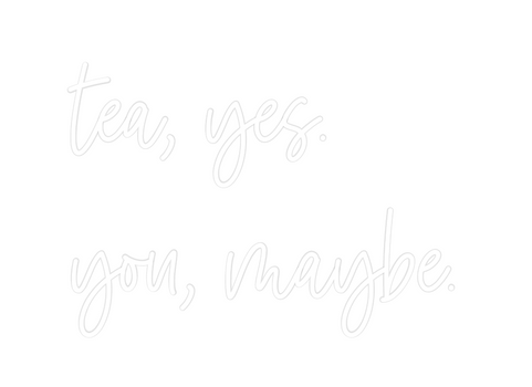 Custom Neon: tea, yes.
you...