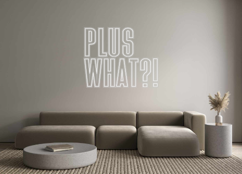 Custom Neon: PLUS
WHAT?!