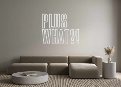 Custom Neon: PLUS
WHAT?!