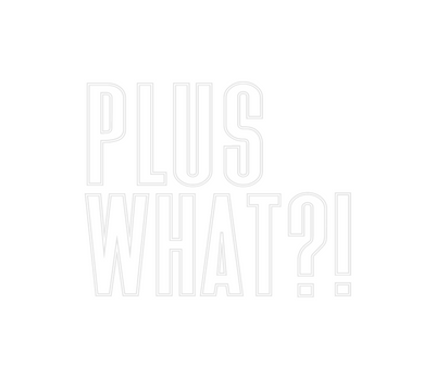 Custom Neon: PLUS
WHAT?!