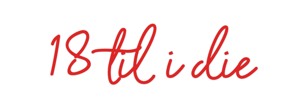 Custom Neon: 18 til i die