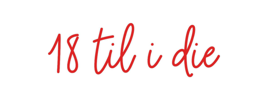 Custom Neon: 18 til i die