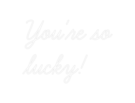 Custom Neon: You're so
luc...