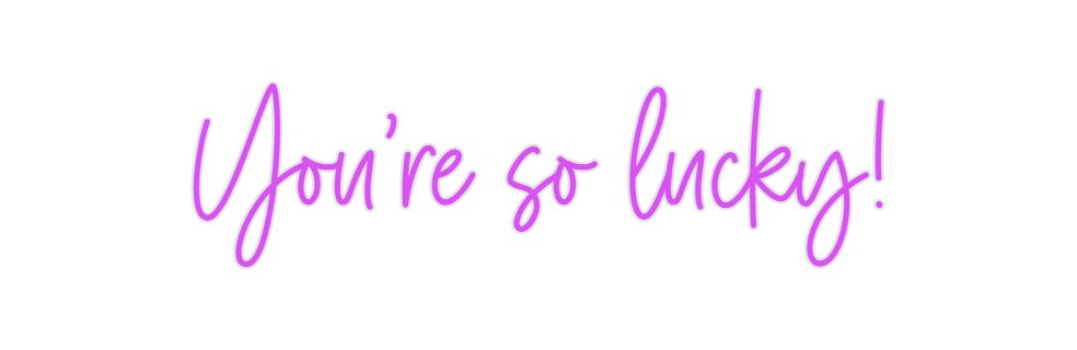 Custom Neon: You're so luc...