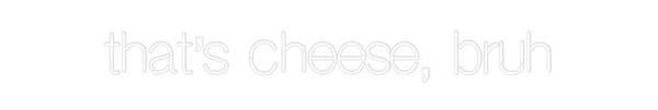 Custom Neon: that’s cheese...