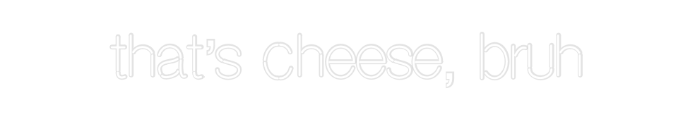 Custom Neon: that’s cheese...