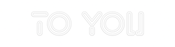 Custom Neon: TO YOU