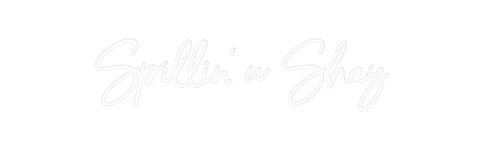 Custom Neon: Spillin’ w Shay