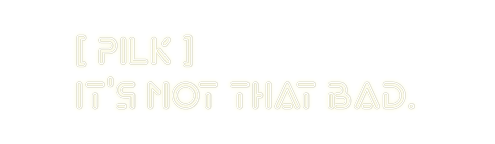 Custom Neon: [ PILK ]
It’s...