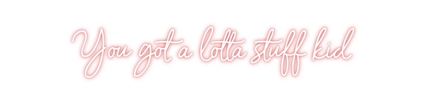 Custom Neon: You got a lot...