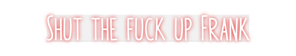 Custom Neon: Shut the fuck...