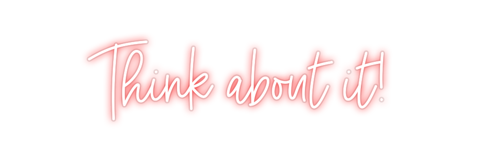 Custom Neon: Think about it!