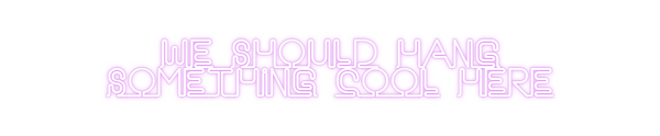 Custom Neon: we should han...