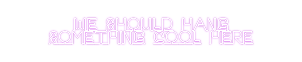 Custom Neon: we should han...